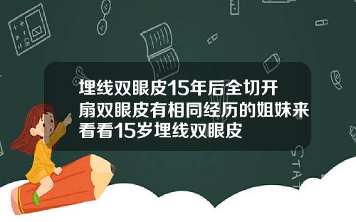 埋线双眼皮15年后全切开扇双眼皮有相同经历的姐妹来看看15岁埋线双眼皮