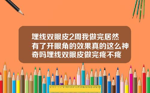 埋线双眼皮2周我做完居然有了开眼角的效果真的这么神奇吗埋线双眼皮做完疼不疼