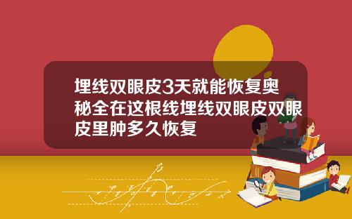 埋线双眼皮3天就能恢复奥秘全在这根线埋线双眼皮双眼皮里肿多久恢复