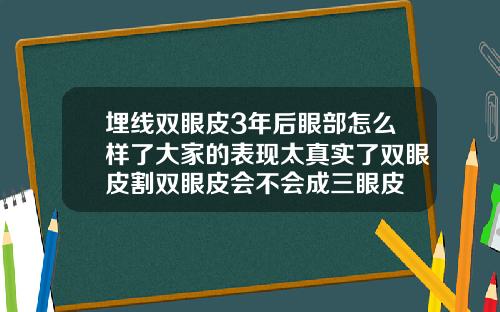 埋线双眼皮3年后眼部怎么样了大家的表现太真实了双眼皮割双眼皮会不会成三眼皮