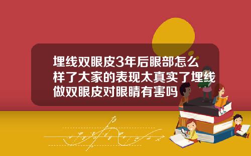 埋线双眼皮3年后眼部怎么样了大家的表现太真实了埋线做双眼皮对眼睛有害吗