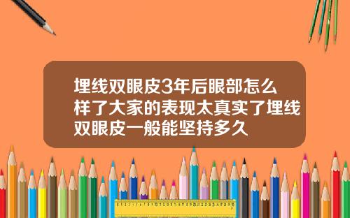 埋线双眼皮3年后眼部怎么样了大家的表现太真实了埋线双眼皮一般能坚持多久