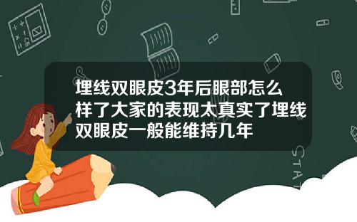 埋线双眼皮3年后眼部怎么样了大家的表现太真实了埋线双眼皮一般能维持几年