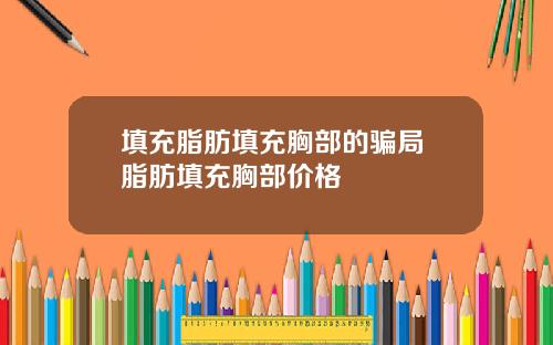 填充脂肪填充胸部的骗局 脂肪填充胸部价格