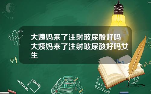 大姨妈来了注射玻尿酸好吗大姨妈来了注射玻尿酸好吗女生