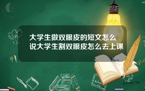 大学生做双眼皮的短文怎么说大学生割双眼皮怎么去上课