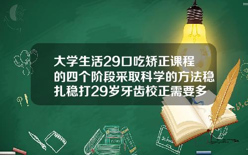 大学生活29口吃矫正课程的四个阶段采取科学的方法稳扎稳打29岁牙齿校正需要多少钱呢
