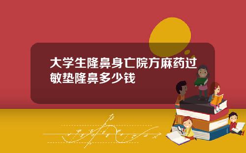 大学生隆鼻身亡院方麻药过敏垫隆鼻多少钱