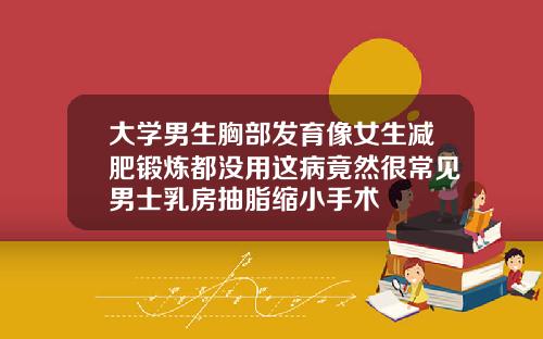 大学男生胸部发育像女生减肥锻炼都没用这病竟然很常见男士乳房抽脂缩小手术