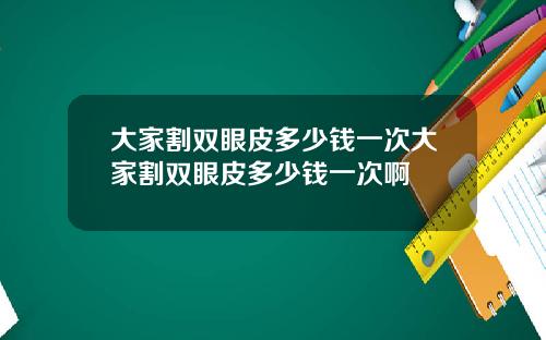 大家割双眼皮多少钱一次大家割双眼皮多少钱一次啊