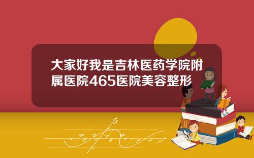大家好我是吉林医药学院附属医院465医院美容整形
