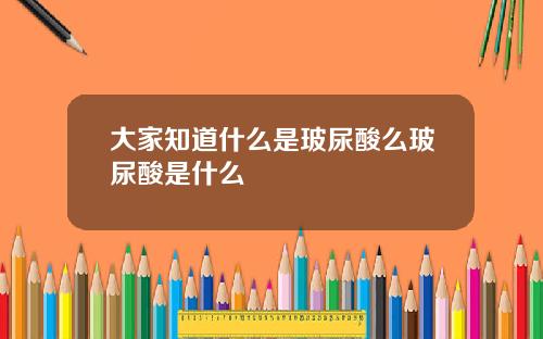 大家知道什么是玻尿酸么玻尿酸是什么