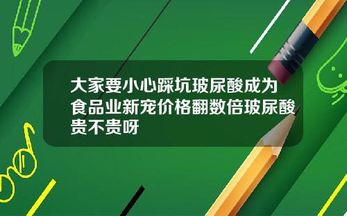 大家要小心踩坑玻尿酸成为食品业新宠价格翻数倍玻尿酸贵不贵呀