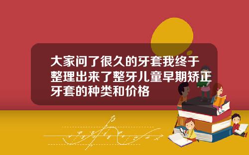 大家问了很久的牙套我终于整理出来了整牙儿童早期矫正牙套的种类和价格