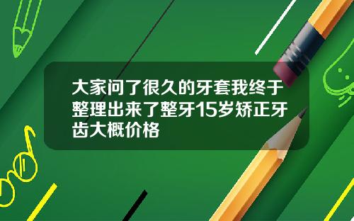 大家问了很久的牙套我终于整理出来了整牙15岁矫正牙齿大概价格