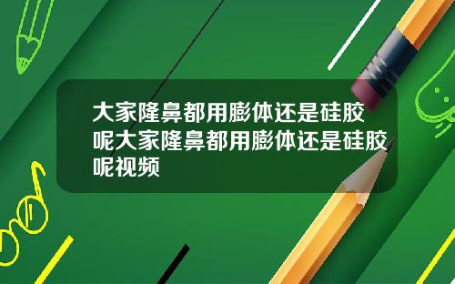 大家隆鼻都用膨体还是硅胶呢大家隆鼻都用膨体还是硅胶呢视频
