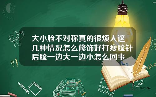 大小脸不对称真的很烦人这几种情况怎么修饰好打瘦脸针后脸一边大一边小怎么回事