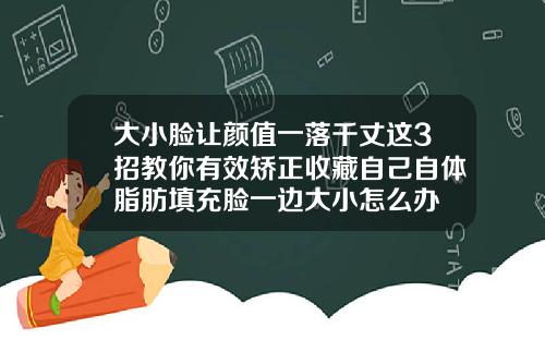大小脸让颜值一落千丈这3招教你有效矫正收藏自己自体脂肪填充脸一边大小怎么办