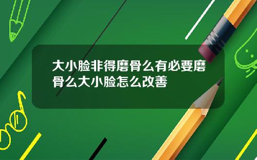 大小脸非得磨骨么有必要磨骨么大小脸怎么改善