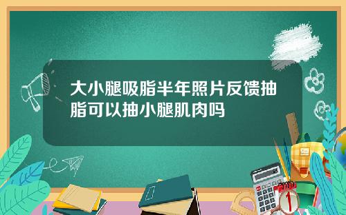 大小腿吸脂半年照片反馈抽脂可以抽小腿肌肉吗