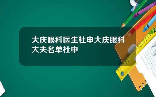 大庆眼科医生杜申大庆眼科大夫名单杜申
