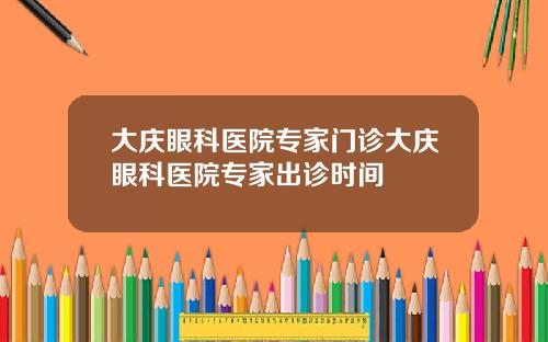 大庆眼科医院专家门诊大庆眼科医院专家出诊时间
