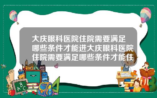 大庆眼科医院住院需要满足哪些条件才能进大庆眼科医院住院需要满足哪些条件才能住院