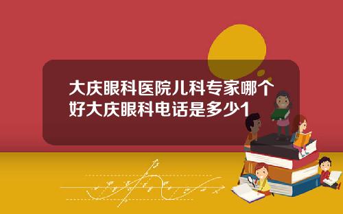大庆眼科医院儿科专家哪个好大庆眼科电话是多少1