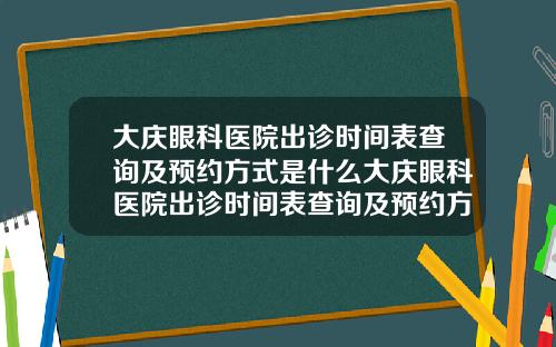 大庆眼科医院出诊时间表查询及预约方式是什么大庆眼科医院出诊时间表查询及预约方式