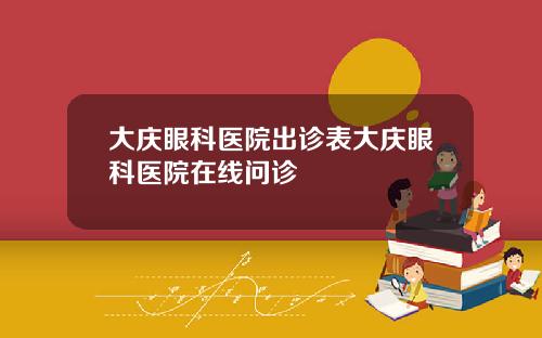 大庆眼科医院出诊表大庆眼科医院在线问诊