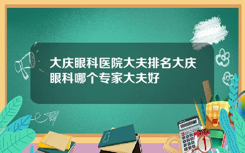 大庆眼科医院大夫排名大庆眼科哪个专家大夫好