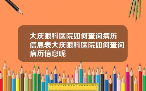 大庆眼科医院如何查询病历信息表大庆眼科医院如何查询病历信息呢