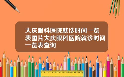 大庆眼科医院就诊时间一览表图片大庆眼科医院就诊时间一览表查询
