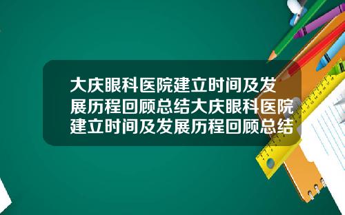 大庆眼科医院建立时间及发展历程回顾总结大庆眼科医院建立时间及发展历程回顾总结