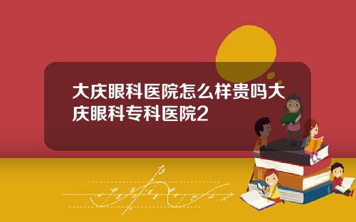 大庆眼科医院怎么样贵吗大庆眼科专科医院2
