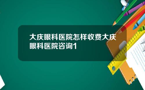大庆眼科医院怎样收费大庆眼科医院咨询1