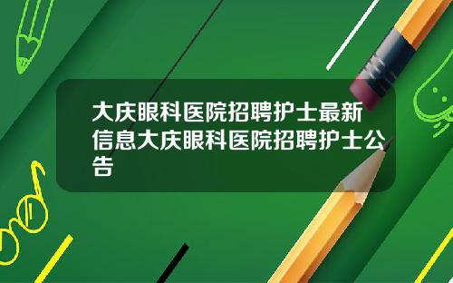 大庆眼科医院招聘护士最新信息大庆眼科医院招聘护士公告