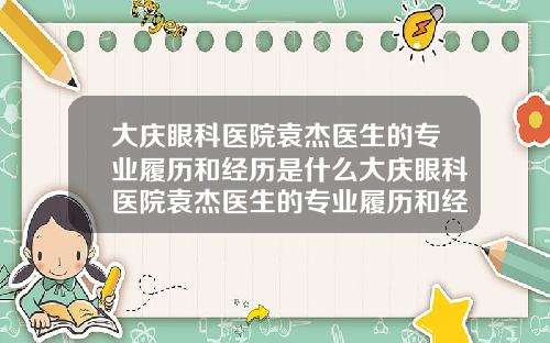 大庆眼科医院袁杰医生的专业履历和经历是什么大庆眼科医院袁杰医生的专业履历和经历简介