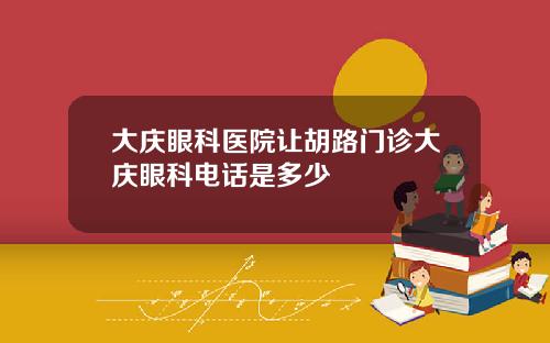 大庆眼科医院让胡路门诊大庆眼科电话是多少