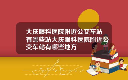 大庆眼科医院附近公交车站有哪些站大庆眼科医院附近公交车站有哪些地方