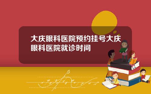 大庆眼科医院预约挂号大庆眼科医院就诊时间