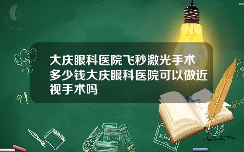 大庆眼科医院飞秒激光手术多少钱大庆眼科医院可以做近视手术吗