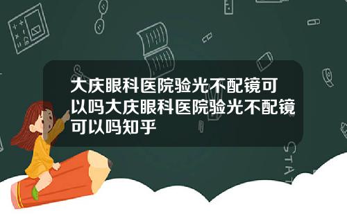 大庆眼科医院验光不配镜可以吗大庆眼科医院验光不配镜可以吗知乎