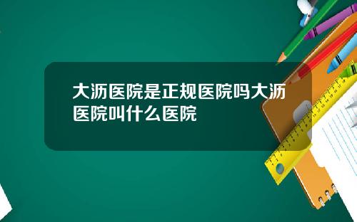 大沥医院是正规医院吗大沥医院叫什么医院