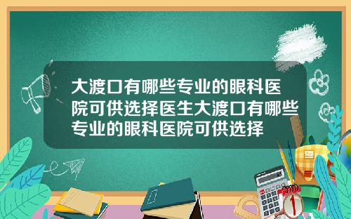 大渡口有哪些专业的眼科医院可供选择医生大渡口有哪些专业的眼科医院可供选择