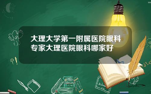 大理大学第一附属医院眼科专家大理医院眼科哪家好
