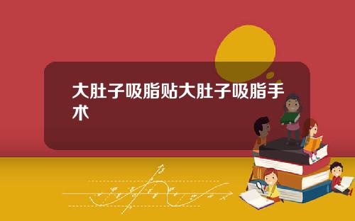 大肚子吸脂贴大肚子吸脂手术