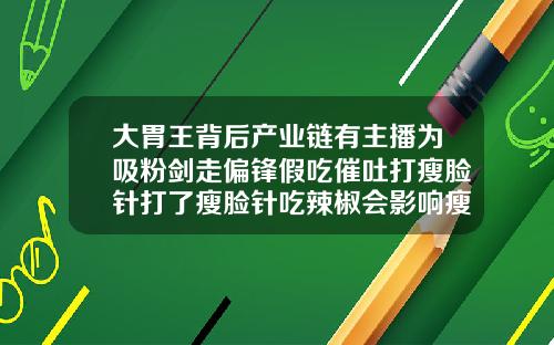 大胃王背后产业链有主播为吸粉剑走偏锋假吃催吐打瘦脸针打了瘦脸针吃辣椒会影响瘦脸效果吗