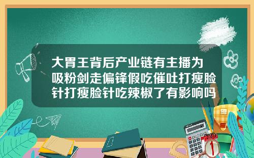 大胃王背后产业链有主播为吸粉剑走偏锋假吃催吐打瘦脸针打瘦脸针吃辣椒了有影响吗
