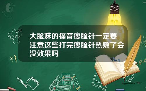 大脸妹的福音瘦脸针一定要注意这些打完瘦脸针热敷了会没效果吗